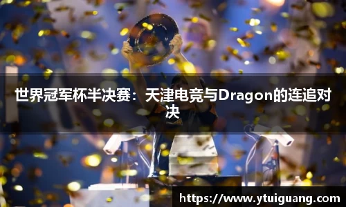 世界冠军杯半决赛：天津电竞与Dragon的连追对决