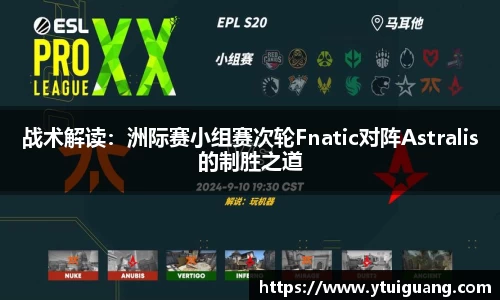 战术解读：洲际赛小组赛次轮Fnatic对阵Astralis的制胜之道